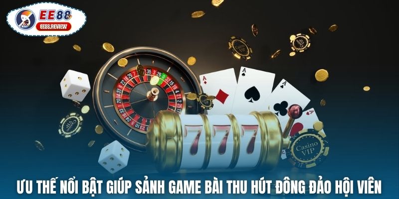 Ưu thế nổi bật giúp sảnh game bài thu hút đông đảo hội viên